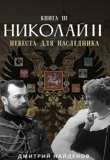 Николай Второй. Невеста для наследника. Книга третья.